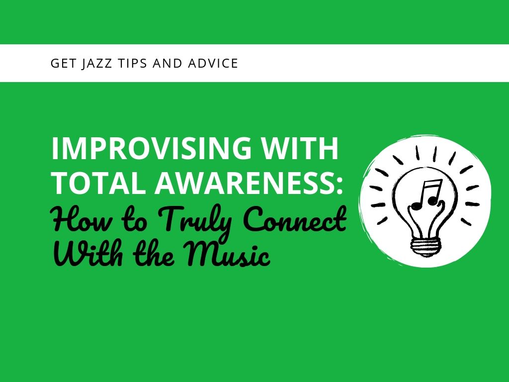 Improvising With Total Awareness How to Truly Connect With the Music